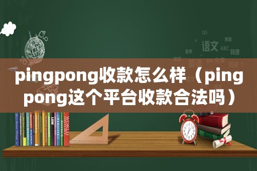 pingpong收款怎么樣（pingpong這個平臺收款合法嗎）