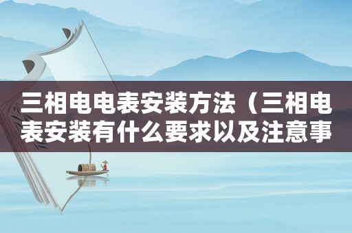 三相電電表安裝方法（三相電表安裝有什么要求以及注意事項）