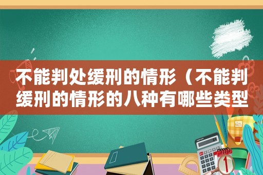 不能判處緩刑的情形（不能判緩刑的情形的八種有哪些類型）