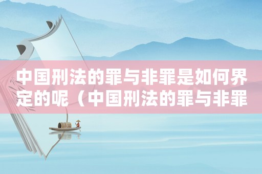 中國刑法的罪與非罪是如何界定的呢（中國刑法的罪與非罪是如何界定的呢）