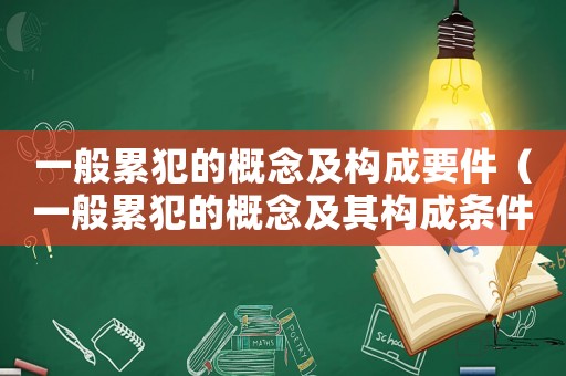 一般累犯的概念及構成要件（一般累犯的概念及其構成條件如何）