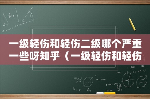 一級輕傷和輕傷二級哪個嚴重一些呀知乎（一級輕傷和輕傷二級哪個嚴重一些呀）