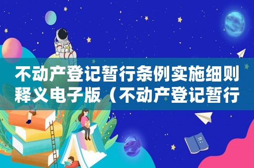 不動產(chǎn)登記暫行條例實施細則釋義電子版（不動產(chǎn)登記暫行條例實施細則釋義）