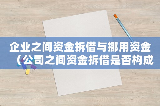 企業(yè)之間資金拆借與挪用資金（公司之間資金拆借是否構(gòu)成挪用資金罪）