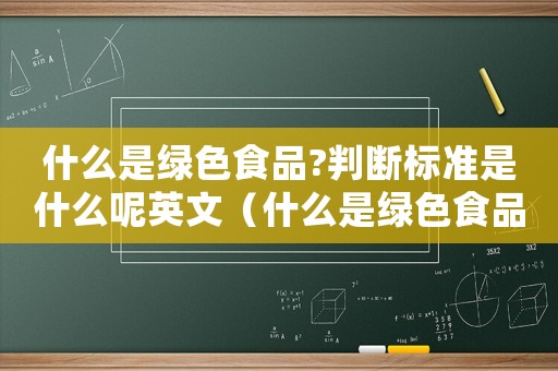 什么是綠色食品?判斷標準是什么呢英文（什么是綠色食品?判斷標準是什么呢）