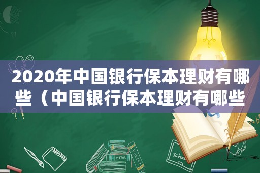 2020年中國銀行保本理財有哪些（中國銀行保本理財有哪些產品可靠）