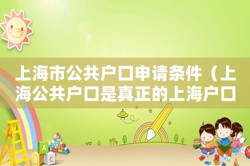 上海市公共戶口申請條件（上海公共戶口是真正的上海戶口嗎）