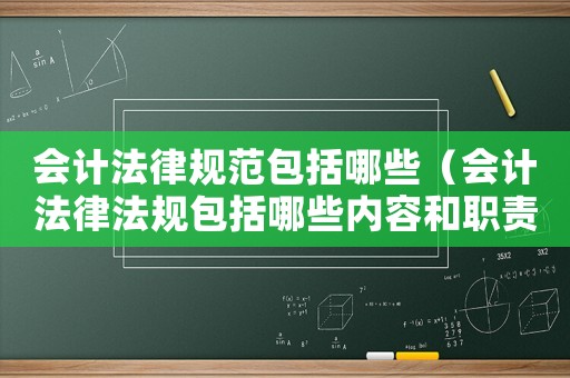 會計法律規(guī)范包括哪些（會計法律法規(guī)包括哪些內(nèi)容和職責）