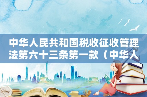 中華人民共和國稅收征收管理法第六十三條第一款（中華人民共和國稅收征管法第六十三條）