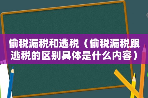偷稅漏稅和逃稅（偷稅漏稅跟逃稅的區別具體是什么內容）