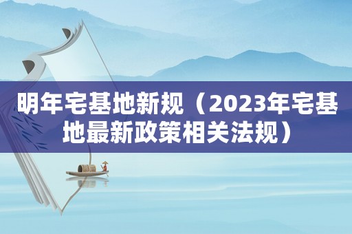 明年宅基地新規（2023年宅基地最新政策相關法規）