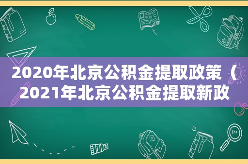 2020年北京公積金提取政策（2021年北京公積金提取新政策）
