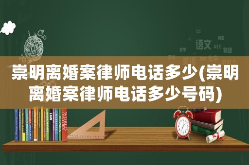 崇明離婚案律師電話多少(崇明離婚案律師電話多少號碼)