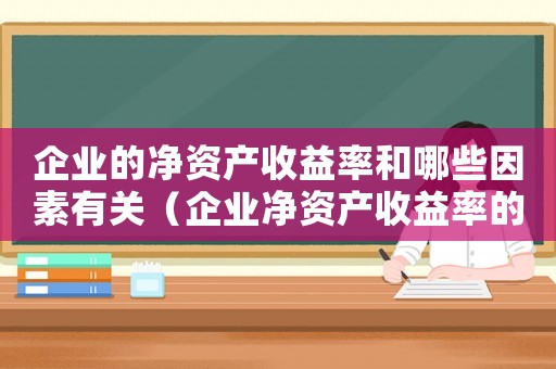 企業的凈資產收益率和哪些因素有關（企業凈資產收益率的概念是什么意思）