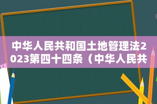 中華人民共和國土地管理法2023第四十四條（中華人民共和國土地管理法2023）