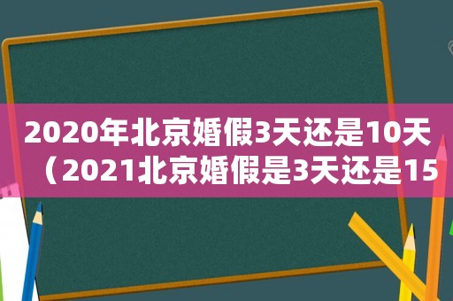 2020年北京婚假3天還是10天（2021北京婚假是3天還是15天）