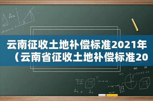 云南征收土地補償標準2021年（云南省征收土地補償標準2020年）