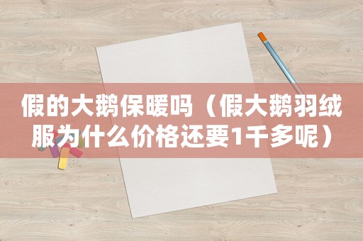 假的大鵝保暖嗎（假大鵝羽絨服為什么價格還要1千多呢）