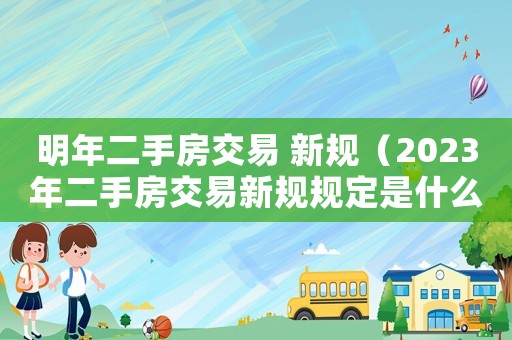 明年二手房交易 新規（2023年二手房交易新規規定是什么）