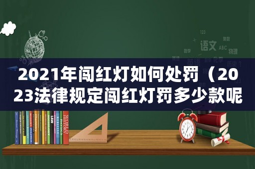 2021年闖紅燈如何處罰（2023法律規定闖紅燈罰多少款呢）