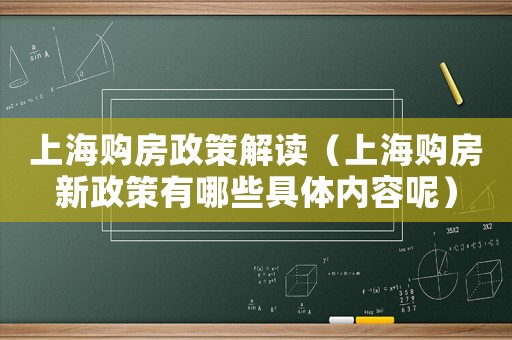 上海購房政策解讀（上海購房新政策有哪些具體內容呢）