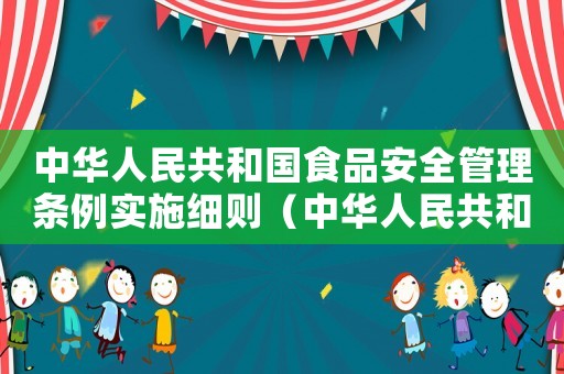 中華人民共和國(guó)食品安全管理?xiàng)l例實(shí)施細(xì)則（中華人民共和國(guó)食品安全管理?xiàng)l例）