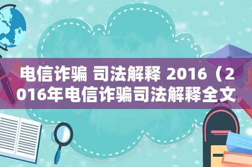 電信詐騙 司法解釋 2016（2016年電信詐騙司法解釋全文）