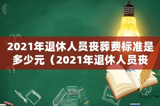2021年退休人員喪葬費標準是多少元（2021年退休人員喪葬費標準是多少）