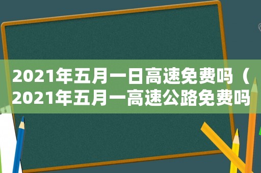 2021年五月一日高速免費嗎（2021年五月一高速公路免費嗎）
