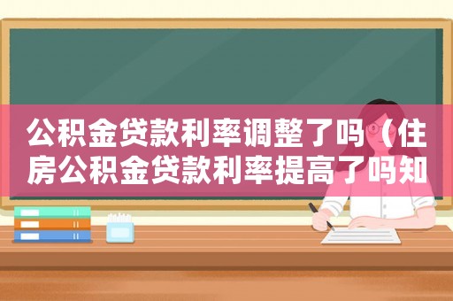 公積金貸款利率調整了嗎（住房公積金貸款利率提高了嗎知乎）