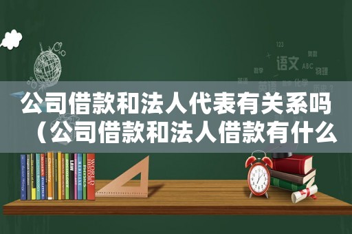 公司借款和法人代表有關系嗎（公司借款和法人借款有什么區別?）
