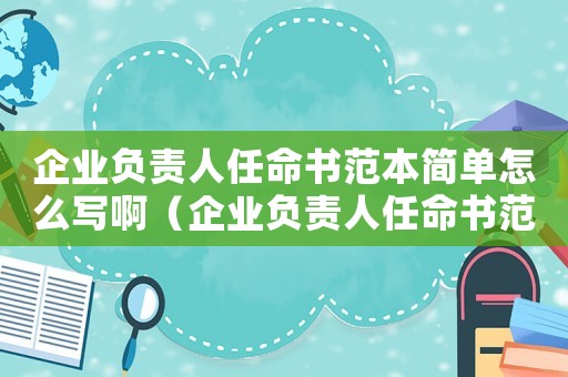 企業負責人任命書范本簡單怎么寫啊（企業負責人任命書范本簡單怎么寫）