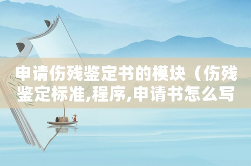申請(qǐng)傷殘鑒定書(shū)的模塊（傷殘鑒定標(biāo)準(zhǔn),程序,申請(qǐng)書(shū)怎么寫(xiě)）
