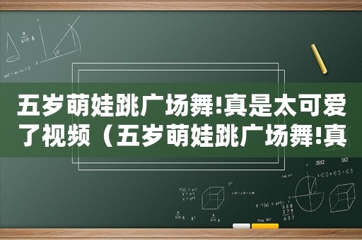 五歲萌娃跳廣場(chǎng)舞!真是太可愛了視頻（五歲萌娃跳廣場(chǎng)舞!真是太可愛了!）