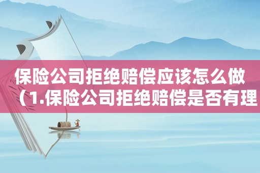 保險公司拒絕賠償應該怎么做（1.保險公司拒絕賠償是否有理?）