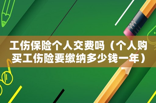 工傷保險個人交費嗎（個人購買工傷險要繳納多少錢一年）