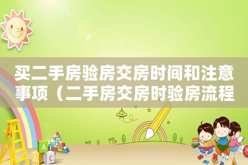 買二手房驗房交房時間和注意事項（二手房交房時驗房流程和注意事項是什么）