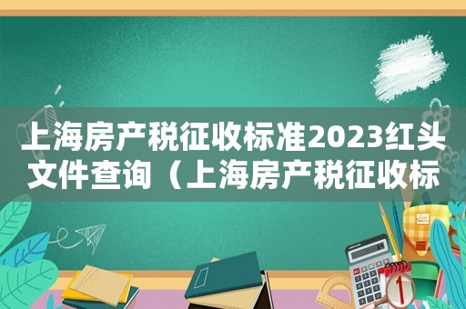 上海房產稅征收標準2023紅頭文件查詢（上海房產稅征收標準2023紅頭文件）