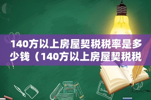 140方以上房屋契稅稅率是多少錢（140方以上房屋契稅稅率是多少）