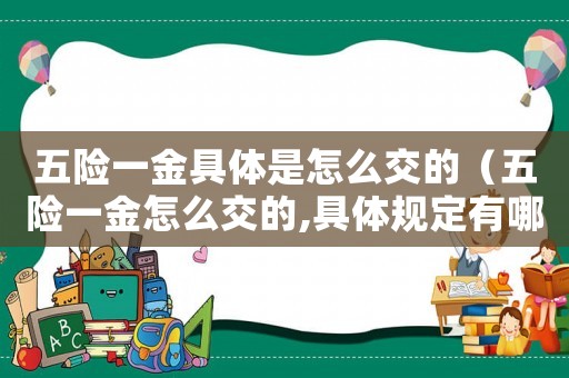五險一金具體是怎么交的（五險一金怎么交的,具體規定有哪些呢）