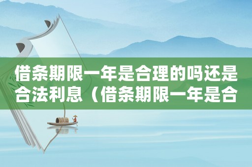 借條期限一年是合理的嗎還是合法利息（借條期限一年是合理的嗎還是合法）
