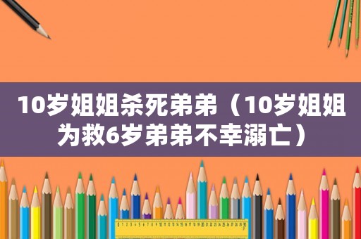 10歲姐姐殺死弟弟（10歲姐姐為救6歲弟弟不幸溺亡）