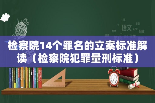 檢察院14個(gè)罪名的立案標(biāo)準(zhǔn)解讀（檢察院犯罪量刑標(biāo)準(zhǔn)）