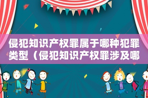 侵犯知識產權罪屬于哪種犯罪類型（侵犯知識產權罪涉及哪些具體的罪名呢）