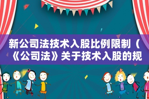 新公司法技術(shù)入股比例限制（《公司法》關(guān)于技術(shù)入股的規(guī)定文件）