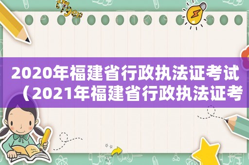 2020年福建省行政執法證考試（2021年福建省行政執法證考試時間）