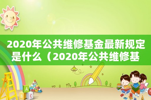 2020年公共維修基金最新規(guī)定是什么（2020年公共維修基金最新規(guī)定）