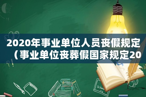 2020年事業(yè)單位人員喪假規(guī)定（事業(yè)單位喪葬假國(guó)家規(guī)定2020）