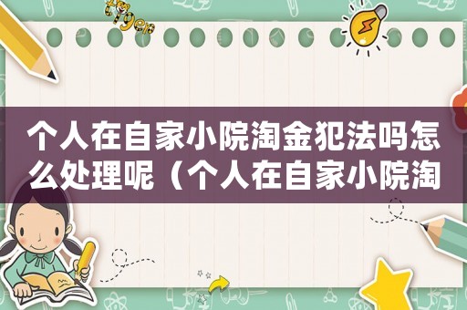 個人在自家小院淘金犯法嗎怎么處理呢（個人在自家小院淘金犯法嗎怎么處理）