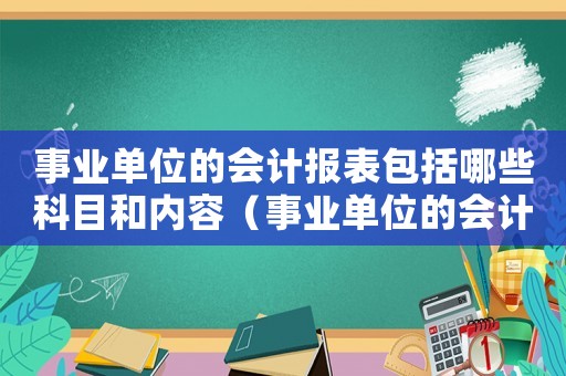 事業單位的會計報表包括哪些科目和內容（事業單位的會計報表包括哪些科目）